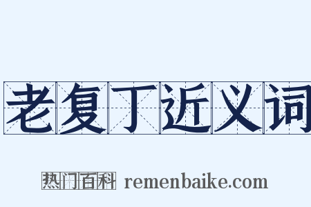 老复丁近义词是什么意思的图片